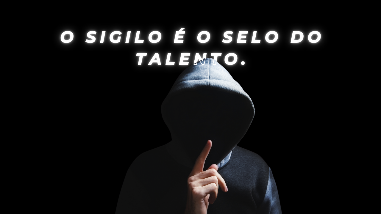 O sigilo é o selo do talento.