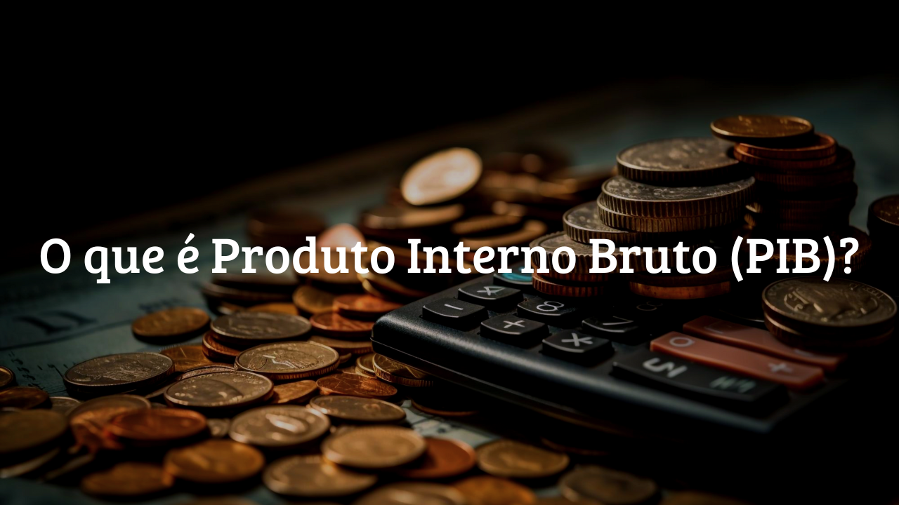 O que é Produto Interno Bruto (PIB)?